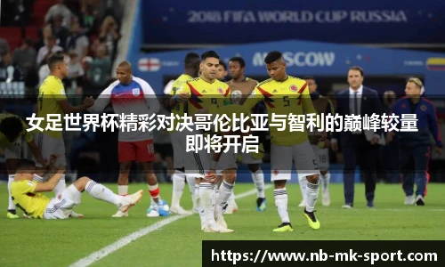 女足世界杯精彩对决哥伦比亚与智利的巅峰较量即将开启