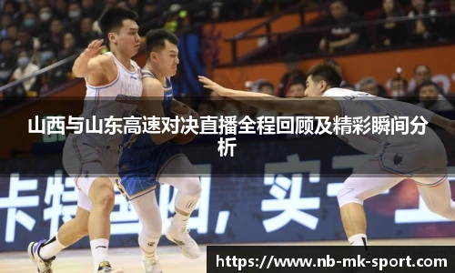 山西与山东高速对决直播全程回顾及精彩瞬间分析