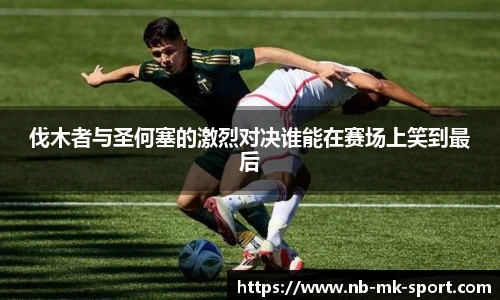 伐木者与圣何塞的激烈对决谁能在赛场上笑到最后