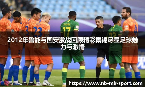 2012年鲁能与国安激战回顾精彩集锦尽显足球魅力与激情